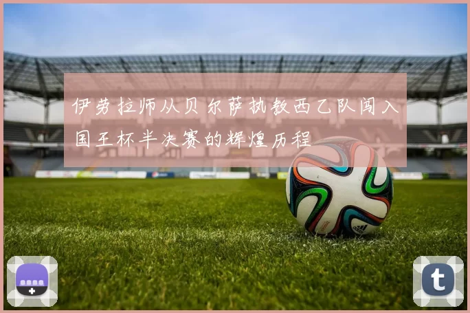 伊劳拉师从贝尔萨执教西乙队闯入国王杯半决赛的辉煌历程